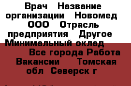 Врач › Название организации ­ Новомед, ООО › Отрасль предприятия ­ Другое › Минимальный оклад ­ 200 000 - Все города Работа » Вакансии   . Томская обл.,Северск г.